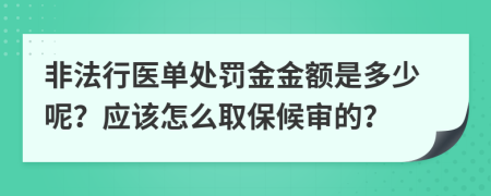 非法行医单处罚金金额是多少呢？应该怎么取保候审的？