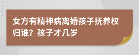 女方有精神病离婚孩子抚养权归谁？孩子才几岁