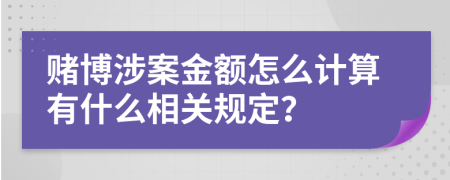 赌博涉案金额怎么计算有什么相关规定？