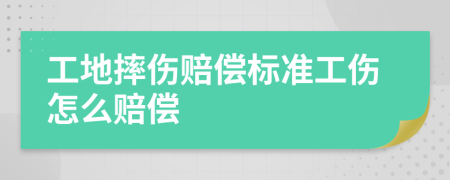 工地摔伤赔偿标准工伤怎么赔偿