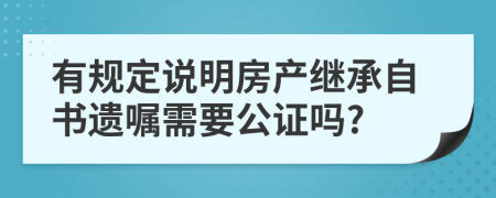 有规定说明房产继承自书遗嘱需要公证吗?