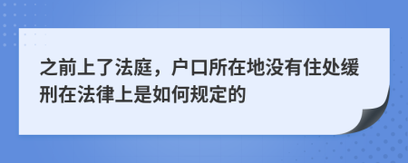 之前上了法庭，户口所在地没有住处缓刑在法律上是如何规定的