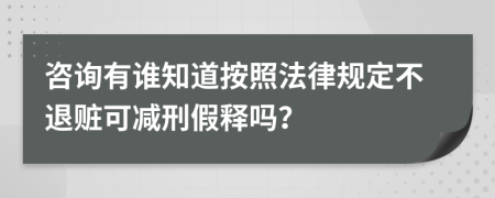 咨询有谁知道按照法律规定不退赃可减刑假释吗？