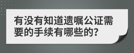 有没有知道遗嘱公证需要的手续有哪些的？
