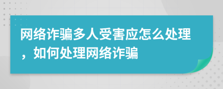 网络诈骗多人受害应怎么处理，如何处理网络诈骗