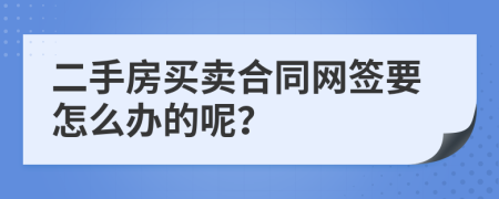 二手房买卖合同网签要怎么办的呢？