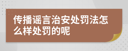 传播谣言治安处罚法怎么样处罚的呢