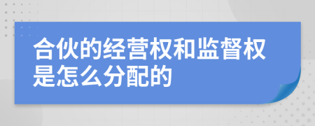 合伙的经营权和监督权是怎么分配的