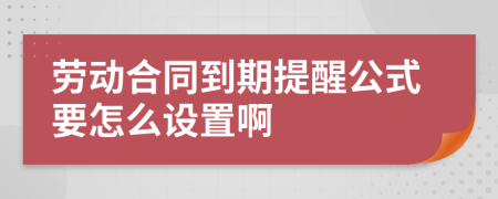 劳动合同到期提醒公式要怎么设置啊