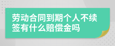 劳动合同到期个人不续签有什么赔偿金吗