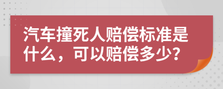 汽车撞死人赔偿标准是什么，可以赔偿多少？