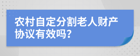 农村自定分割老人财产协议有效吗？