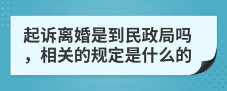 起诉离婚是到民政局吗，相关的规定是什么的