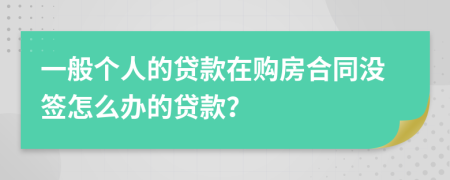 一般个人的贷款在购房合同没签怎么办的贷款？