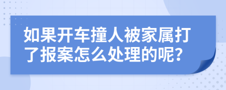 如果开车撞人被家属打了报案怎么处理的呢？