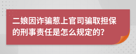 二娘因诈骗惹上官司骗取担保的刑事责任是怎么规定的？