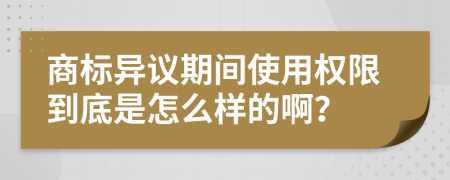 商标异议期间使用权限到底是怎么样的啊？