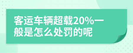 客运车辆超载20%一般是怎么处罚的呢