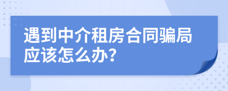 遇到中介租房合同骗局应该怎么办？