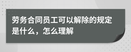 劳务合同员工可以解除的规定是什么，怎么理解