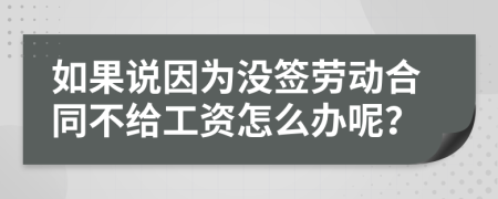 如果说因为没签劳动合同不给工资怎么办呢？