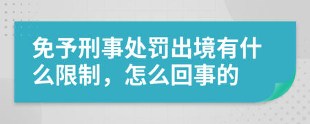 免予刑事处罚出境有什么限制，怎么回事的