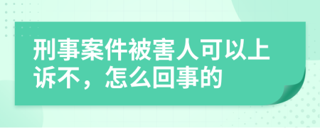 刑事案件被害人可以上诉不，怎么回事的