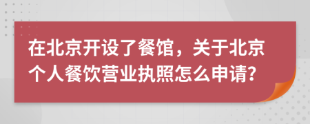 在北京开设了餐馆，关于北京个人餐饮营业执照怎么申请？
