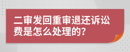 二审发回重审退还诉讼费是怎么处理的？