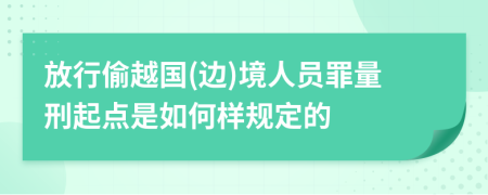 放行偷越国(边)境人员罪量刑起点是如何样规定的