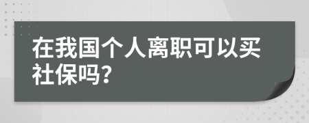 在我国个人离职可以买社保吗？