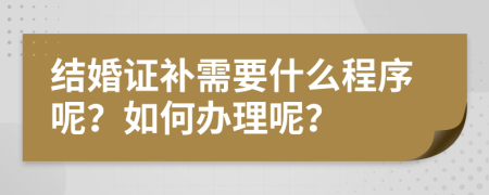 结婚证补需要什么程序呢？如何办理呢？