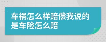 车祸怎么样赔偿我说的是车险怎么赔