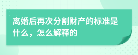 离婚后再次分割财产的标准是什么，怎么解释的