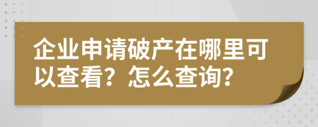 企业申请破产在哪里可以查看？怎么查询？