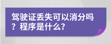 驾驶证丢失可以消分吗？程序是什么？