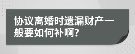 协议离婚时遗漏财产一般要如何补啊？