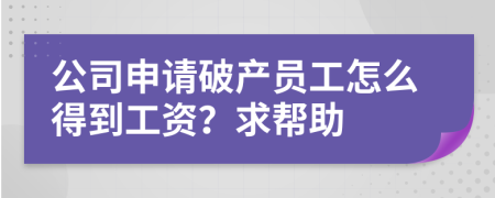 公司申请破产员工怎么得到工资？求帮助