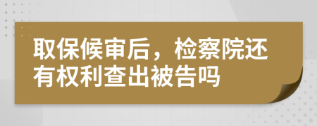 取保候审后，检察院还有权利查出被告吗