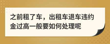 之前租了车，出租车退车违约金过高一般要如何处理呢