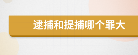 逮捕和提捕哪个罪大