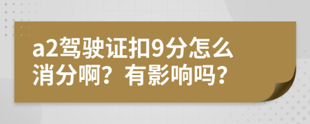 a2驾驶证扣9分怎么消分啊？有影响吗？