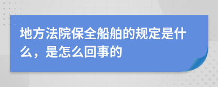 地方法院保全船舶的规定是什么，是怎么回事的