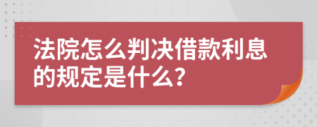 法院怎么判决借款利息的规定是什么？