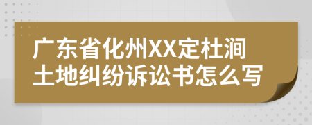 广东省化州XX定杜涧土地纠纷诉讼书怎么写