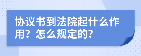 协议书到法院起什么作用？怎么规定的？