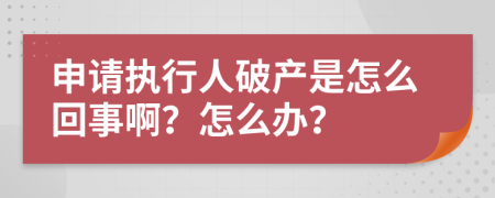 申请执行人破产是怎么回事啊？怎么办？