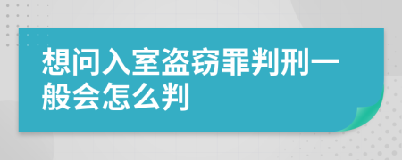 想问入室盗窃罪判刑一般会怎么判