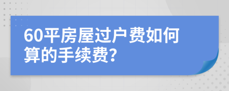 60平房屋过户费如何算的手续费？