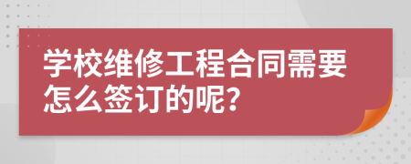 学校维修工程合同需要怎么签订的呢？